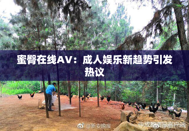 蜜臀在线AV：成人娱乐新趋势引发热议
