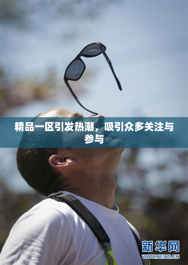精品一区引发热潮，吸引众多关注与参与