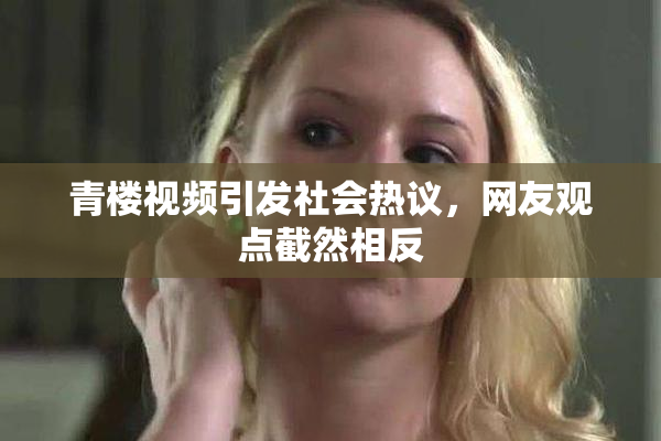 青楼视频引发社会热议，网友观点截然相反