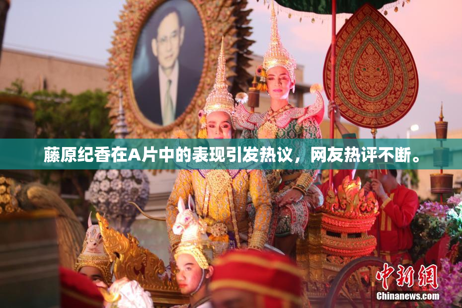 藤原纪香在A片中的表现引发热议，网友热评不断。