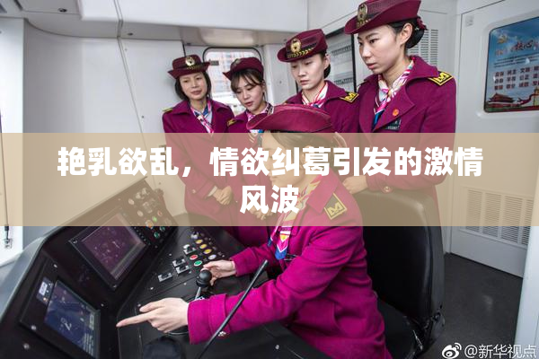 艳乳欲乱，情欲纠葛引发的激情风波