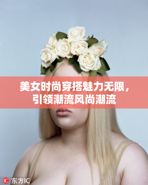 美女时尚穿搭魅力无限，引领潮流风尚潮流