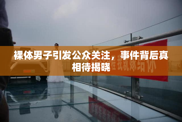 裸体男子引发公众关注，事件背后真相待揭晓