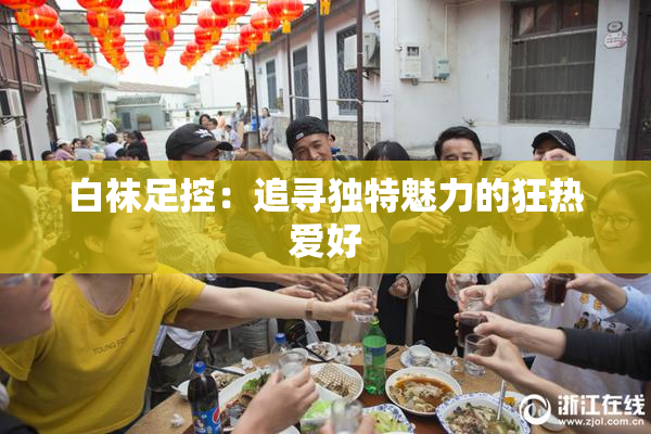 白袜足控：追寻独特魅力的狂热爱好