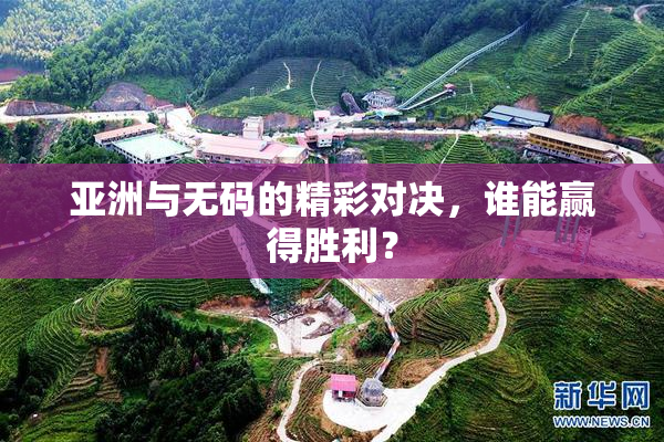 亚洲与无码的精彩对决，谁能赢得胜利？