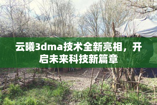 云曦3dma技术全新亮相，开启未来科技新篇章