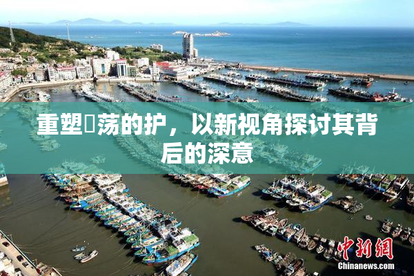 重塑婬荡的护，以新视角探讨其背后的深意