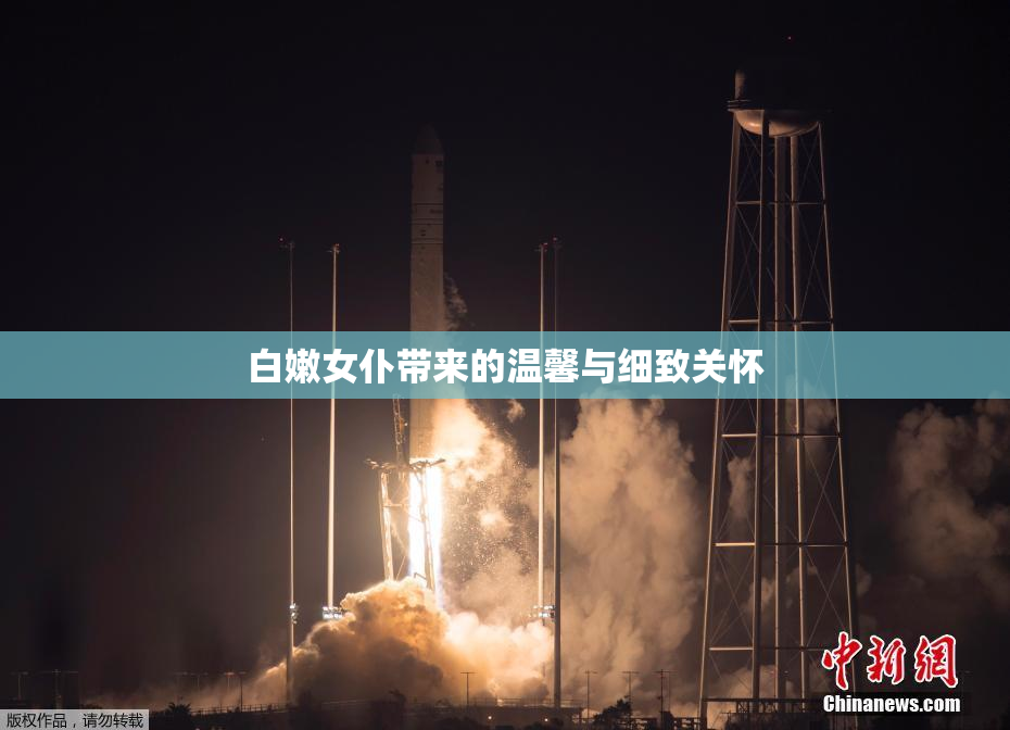 白嫩女仆带来的温馨与细致关怀