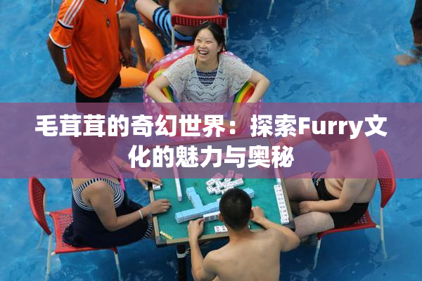 毛茸茸的奇幻世界：探索Furry文化的魅力与奥秘