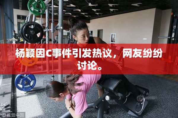杨颖因C事件引发热议，网友纷纷讨论。