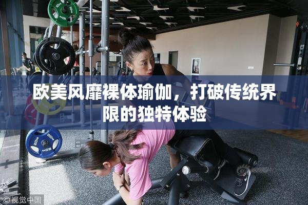 欧美风靡裸体瑜伽，打破传统界限的独特体验