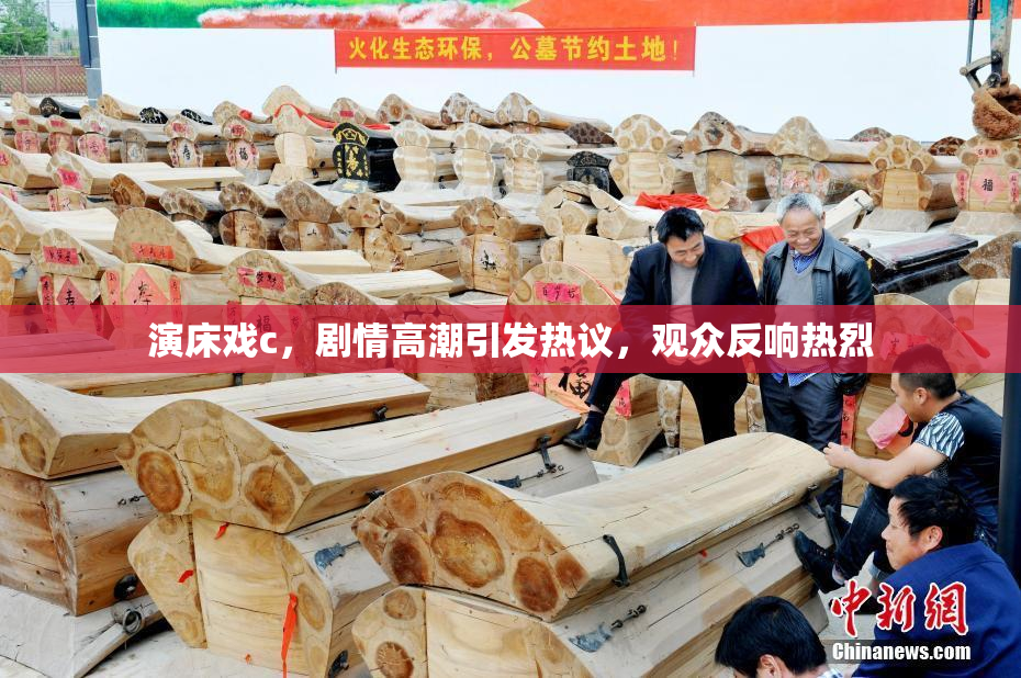 演床戏c，剧情高潮引发热议，观众反响热烈