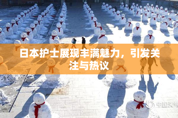 日本护士展现丰满魅力，引发关注与热议