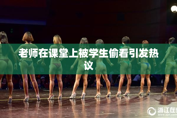 老师在课堂上被学生偷看引发热议