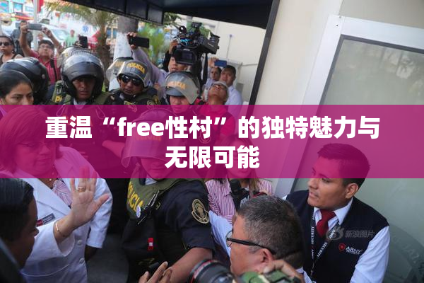 重温“free性村”的独特魅力与无限可能