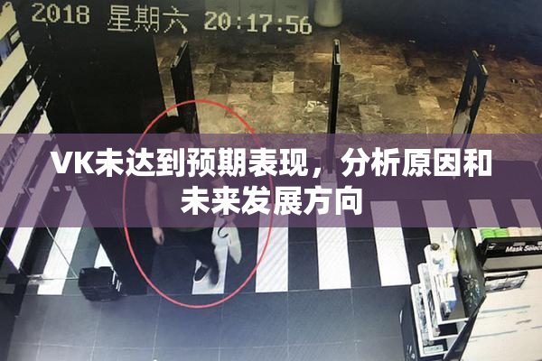 VK未达到预期表现，分析原因和未来发展方向