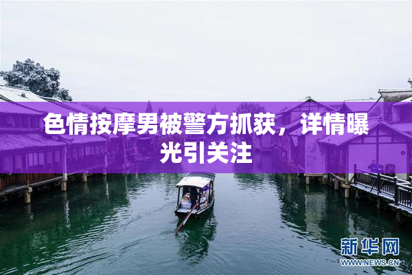 色情按摩男被警方抓获，详情曝光引关注