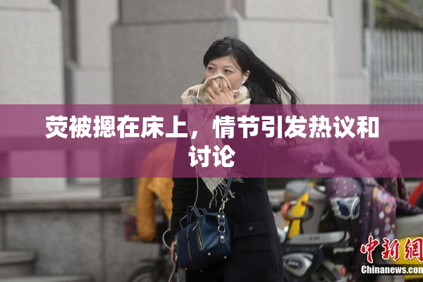 荧被摁在床上，情节引发热议和讨论