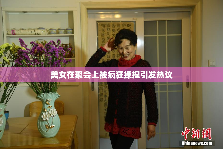 美女在聚会上被疯狂揉捏引发热议
