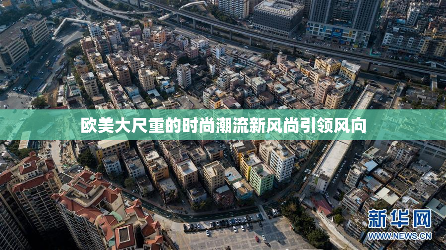 欧美大尺重的时尚潮流新风尚引领风向