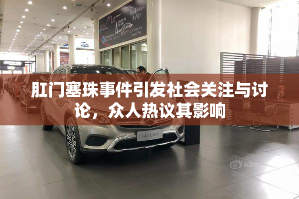 肛门塞珠事件引发社会关注与讨论，众人热议其影响