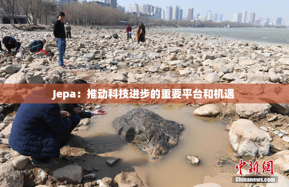 Jepa：推动科技进步的重要平台和机遇