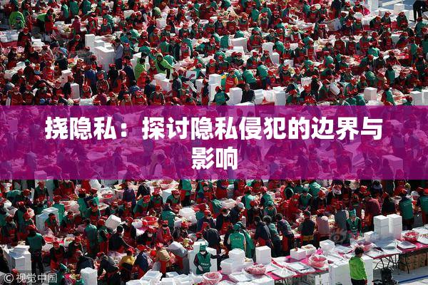 挠隐私：探讨隐私侵犯的边界与影响