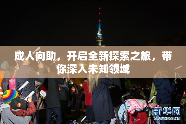 成人向助，开启全新探索之旅，带你深入未知领域
