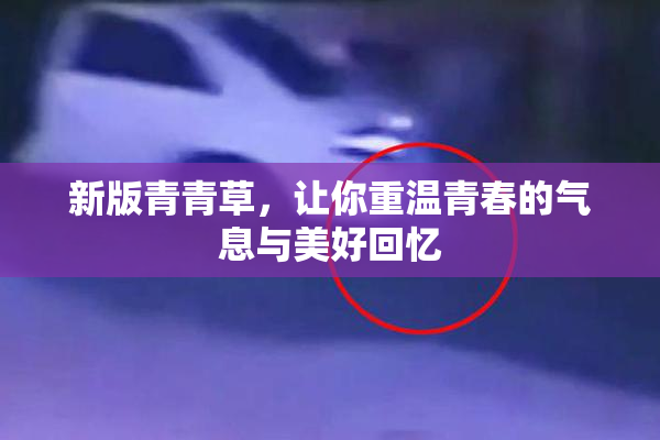 新版青青草，让你重温青春的气息与美好回忆