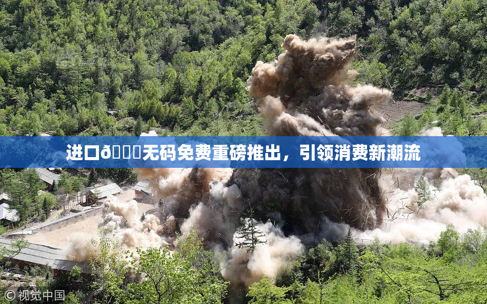 进口🔞无码免费重磅推出，引领消费新潮流