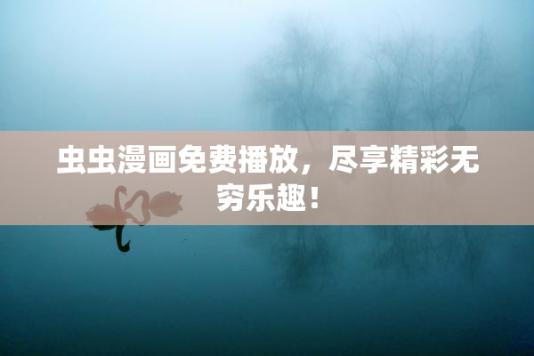 虫虫漫画免费播放，尽享精彩无穷乐趣！