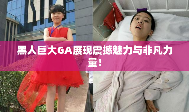 黑人巨大GA展现震撼魅力与非凡力量！