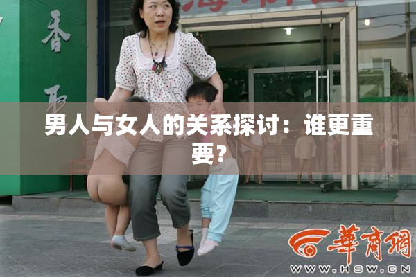 男人与女人的关系探讨：谁更重要？