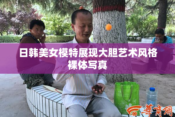 日韩美女模特展现大胆艺术风格裸体写真