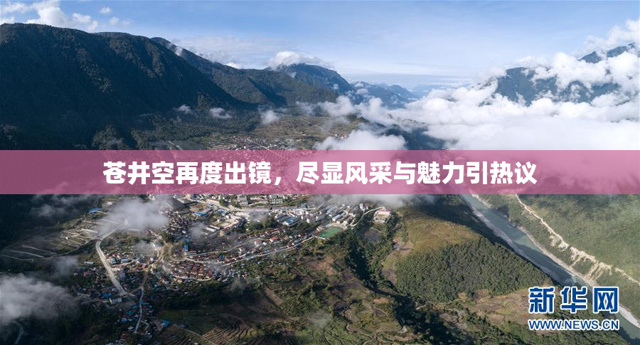 苍井空再度出镜，尽显风采与魅力引热议