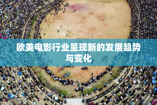 欧美电影行业呈现新的发展趋势与变化