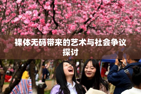 裸体无码带来的艺术与社会争议探讨