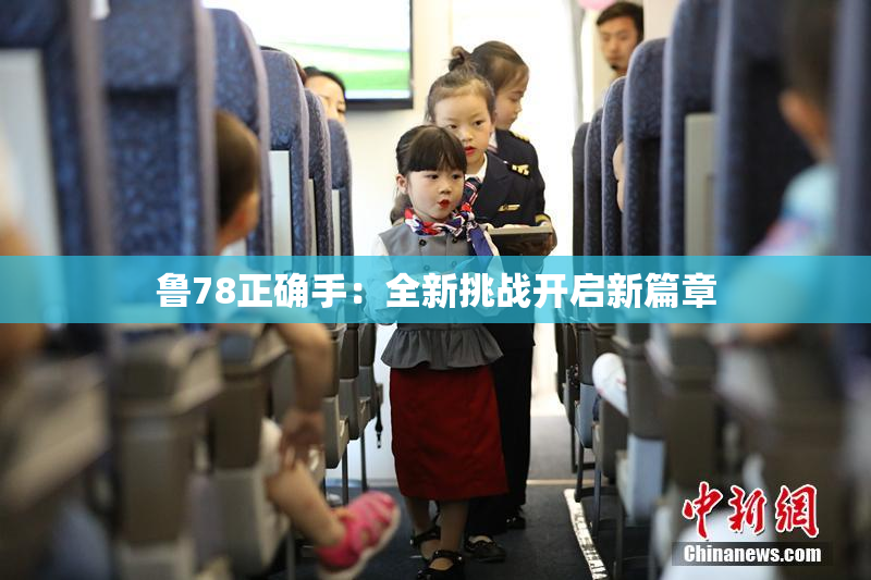 鲁78正确手：全新挑战开启新篇章