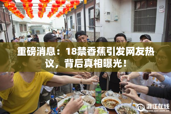 重磅消息：18禁香蕉引发网友热议，背后真相曝光！