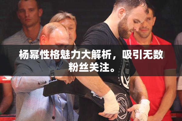 杨幂性格魅力大解析，吸引无数粉丝关注。