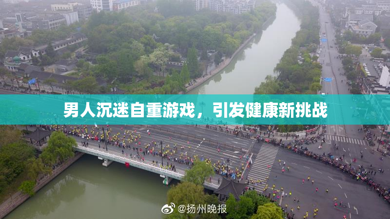 男人沉迷自重游戏，引发健康新挑战
