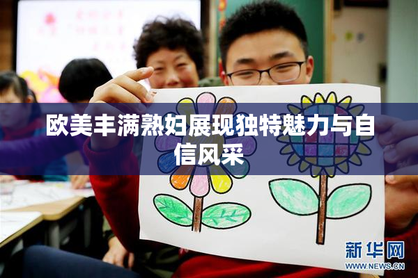 欧美丰满熟妇展现独特魅力与自信风采