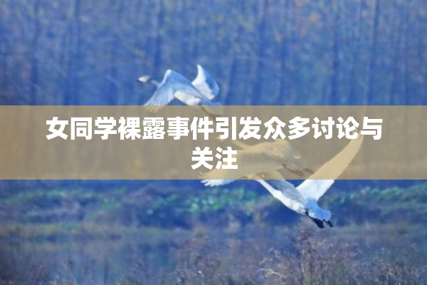 女同学裸露事件引发众多讨论与关注