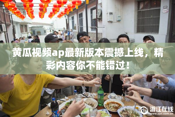 黄瓜视频ap最新版本震撼上线，精彩内容你不能错过！