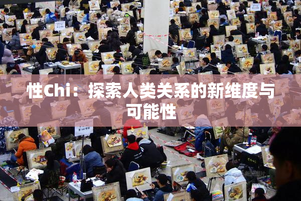 性Chi：探索人类关系的新维度与可能性