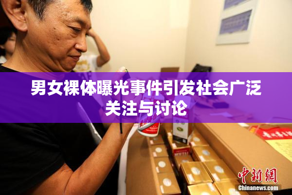 男女裸体曝光事件引发社会广泛关注与讨论
