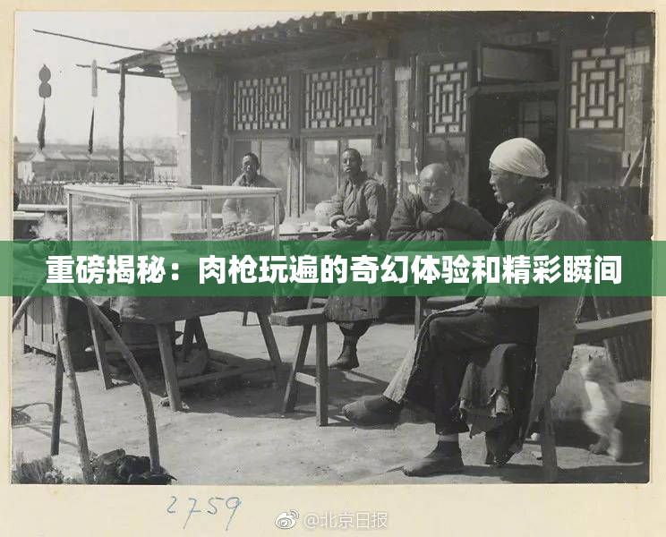 重磅揭秘：肉枪玩遍的奇幻体验和精彩瞬间
