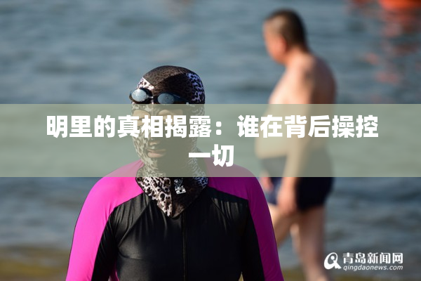 明里的真相揭露：谁在背后操控一切
