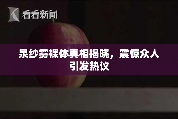 泉纱雾裸体真相揭晓，震惊众人引发热议