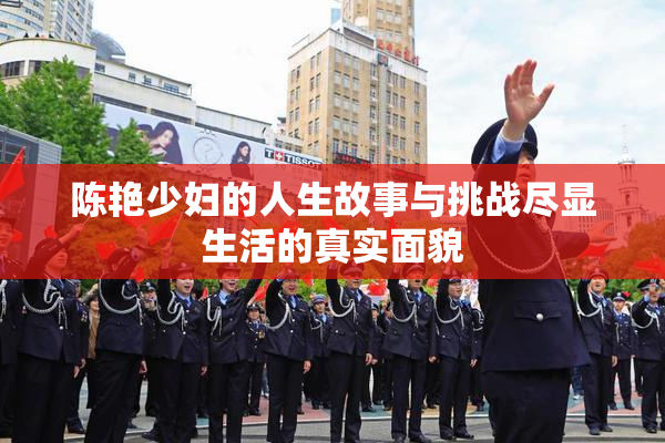 陈艳少妇的人生故事与挑战尽显生活的真实面貌